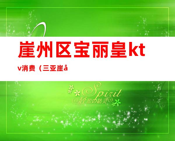 崖州区宝丽皇ktv消费(三亚崖城KTV)