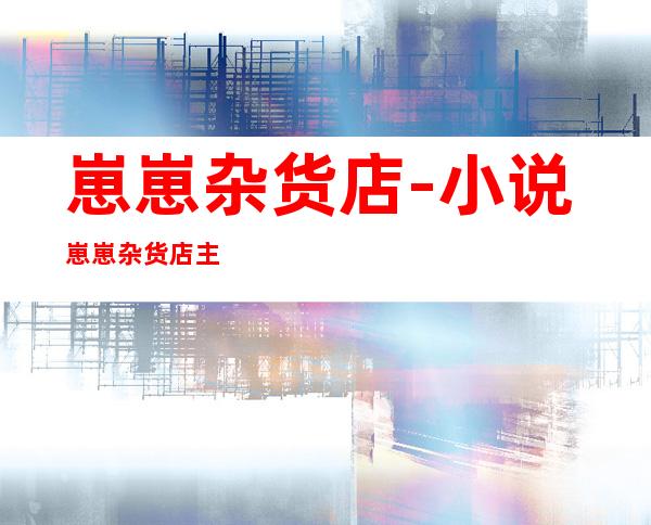 崽崽杂货店-小说崽崽杂货店主攻是谁