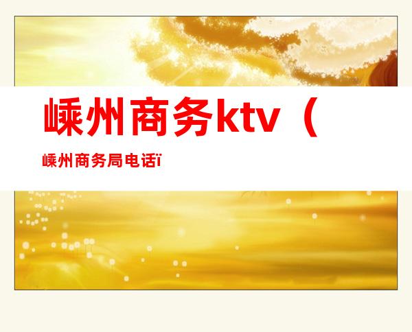 嵊州商务ktv(嵊州商务局电话)