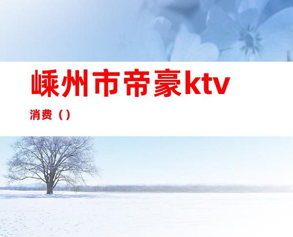 嵊州市帝豪ktv消费（）