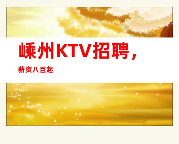 嵊州KTV招聘,薪资八百起