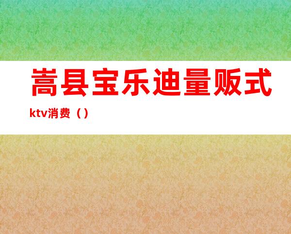 嵩县宝乐迪量贩式ktv消费()