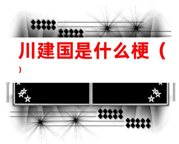 川建国是什么梗()