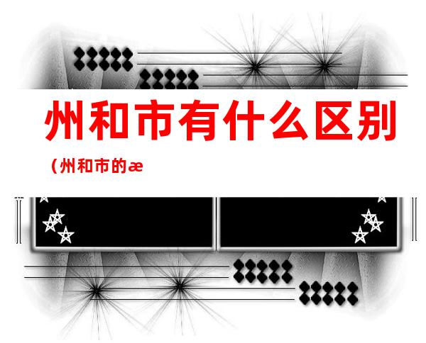 州和市有什么区别(州和市的有什么区别)