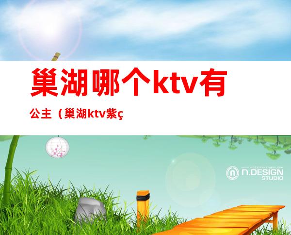巢湖哪个ktv有公主(巢湖ktv紫禁城)