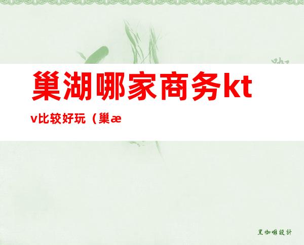 巢湖哪家商务ktv比较好玩(巢湖酒吧哪里好玩)