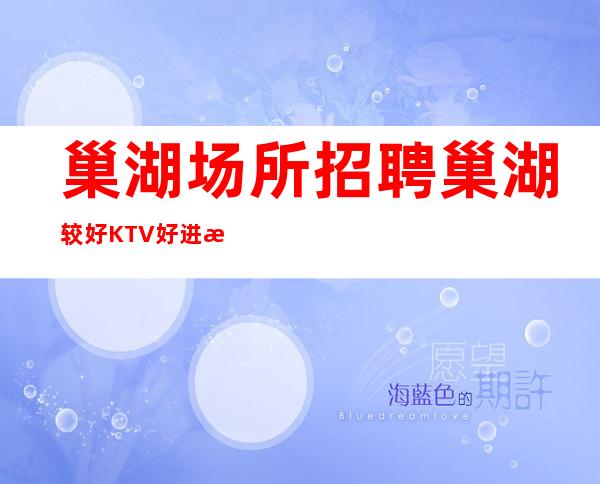 巢湖场所招聘 巢湖较好KTV好进房每天缺人