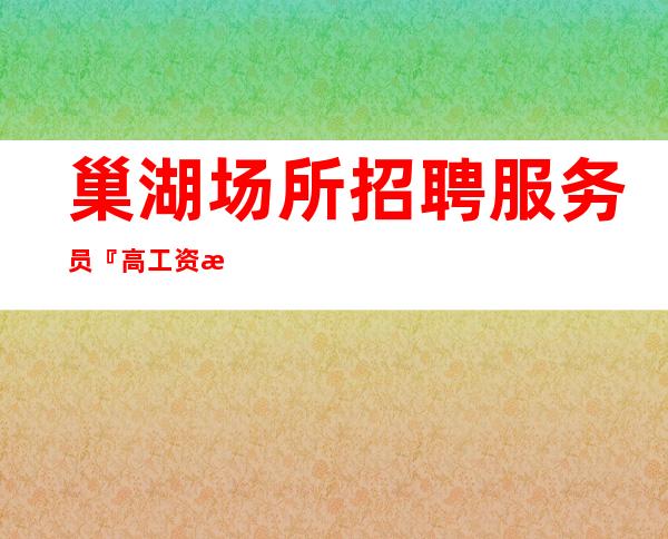 巢湖场所招聘服务员『高工资更多品质场地』