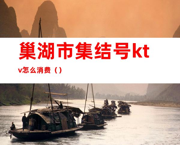 巢湖市集结号ktv怎么消费()