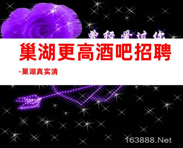 巢湖更高酒吧招聘-巢湖真实清吧亲招上班我们一起赚