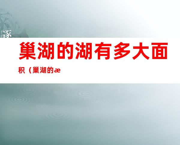 巢湖的湖有多大面积（巢湖的湖有多大面积平方千米）
