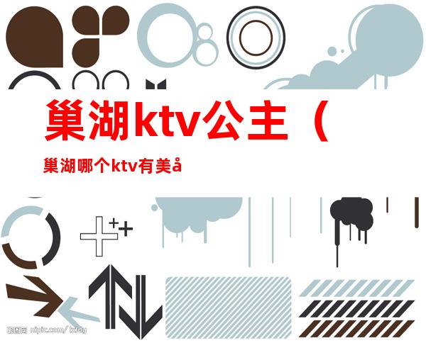 巢湖ktv公主(巢湖哪个ktv有美女)