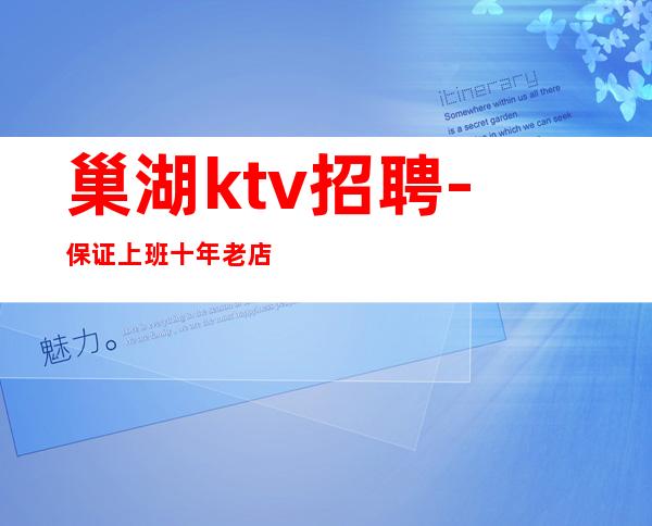 巢湖ktv招聘-保证上班十年老店夜总会直招免费住宿