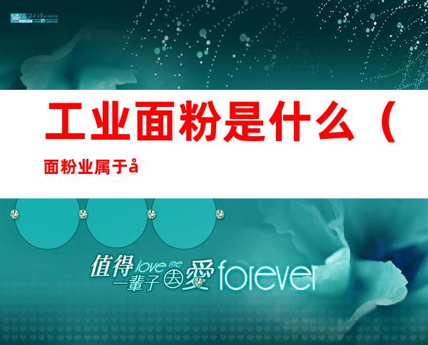 工业面粉是什么(面粉业属于工业吗)