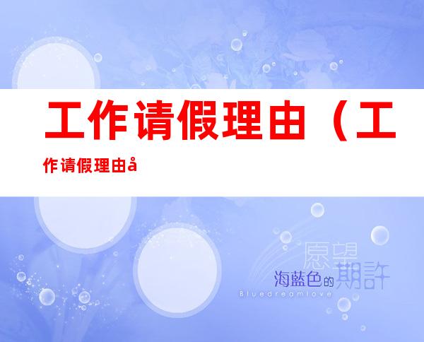 工作请假理由(工作请假理由大全)