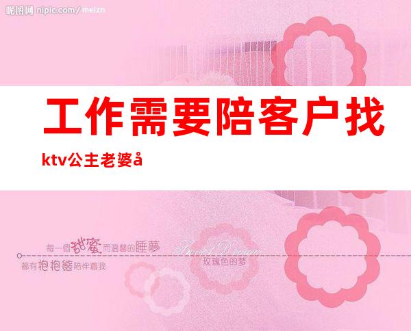 工作需要陪客户找ktv公主老婆如何处理(老婆想去ktv当公主)