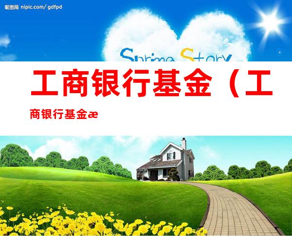 工商银行基金(工商银行基金怎么取出来)