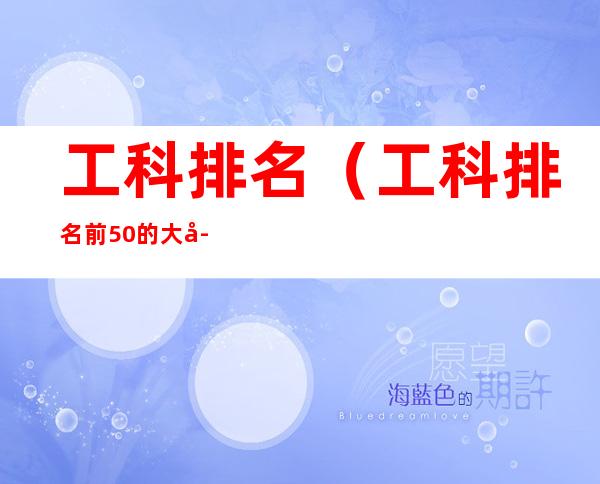 工科排名(工科排名前50的大学)