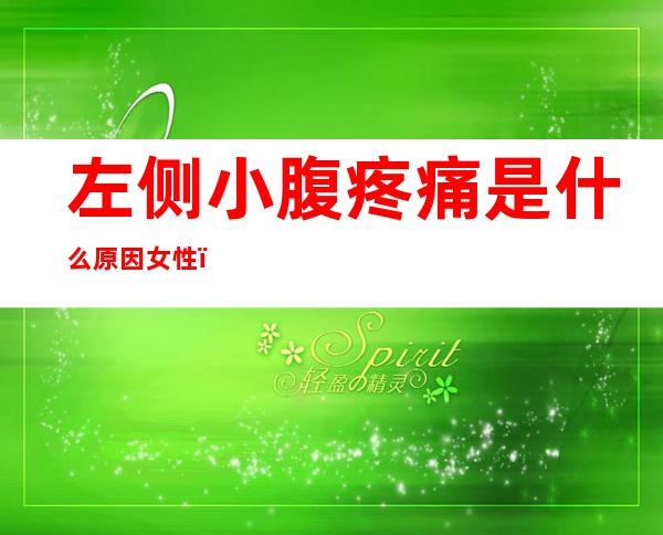 左侧小腹疼痛是什么原因女性（月经推迟左侧小腹疼痛是什么原因女性）
