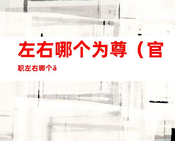 左右哪个为尊（官职左右哪个为尊）