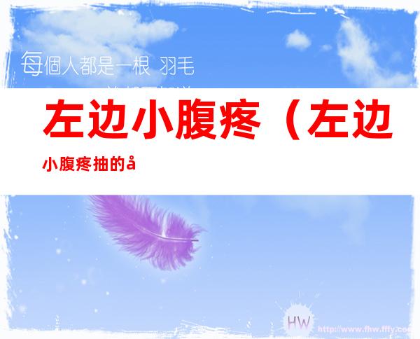左边小腹疼(左边小腹疼抽的左腿疼啥原因)