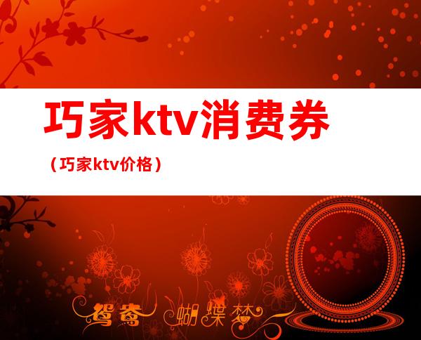 巧家ktv消费券（巧家ktv价格）