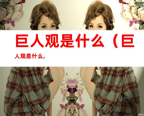 巨人观是什么(巨人观是什么,巨人观图片(2))