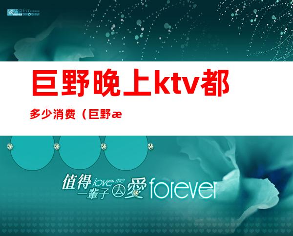 巨野晚上ktv都多少消费(巨野晚上ktv都多少消费啊)