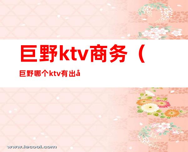 巨野ktv商务(巨野哪个ktv有出台的)