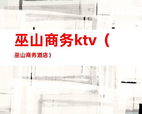 巫山商务ktv(巫山商务酒店)