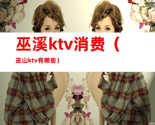 巫溪ktv消费(巫山ktv有哪些)