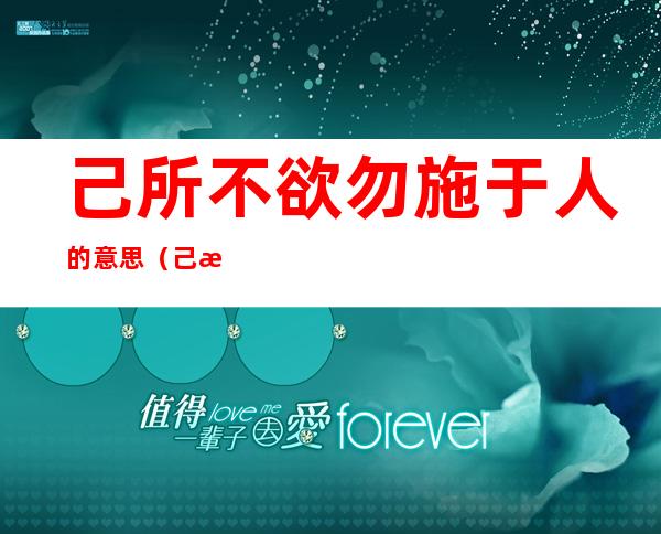 己所不欲勿施于人的意思(己所不欲勿施于人的意思二年级)