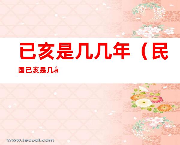 已亥是几几年(民国已亥是几几年)