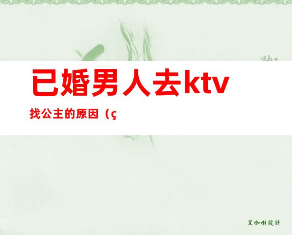 已婚男人去ktv找公主的原因(男人到ktv找公主不承认怎么办)