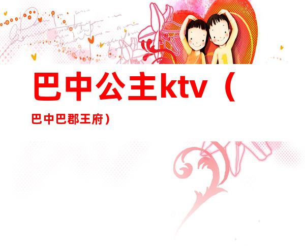 巴中公主ktv(巴中巴郡王府)
