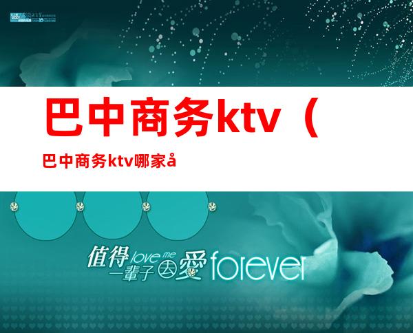 巴中商务ktv(巴中商务ktv哪家好耍)