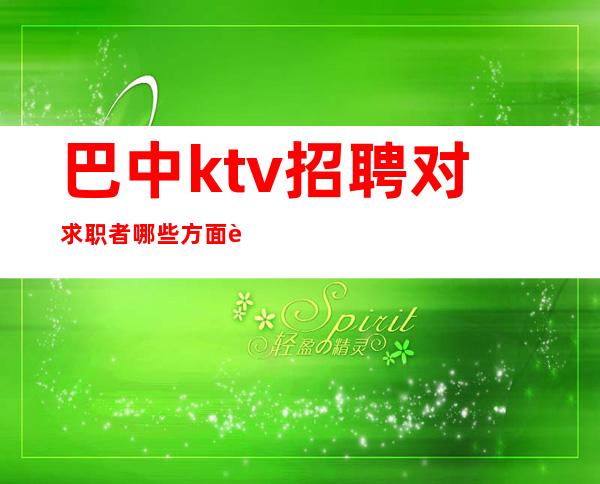 巴中ktv招聘对求职者哪些方面要求高?