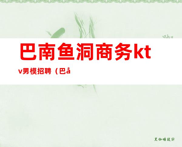 巴南鱼洞商务ktv男模招聘(巴南鱼洞商务KTV)