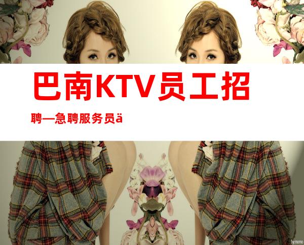 巴南KTV员工招聘—急聘服务员上班—无任何后顾之忧