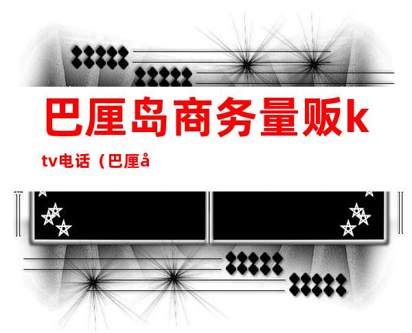 巴厘岛商务量贩ktv电话（巴厘岛ktv地址）