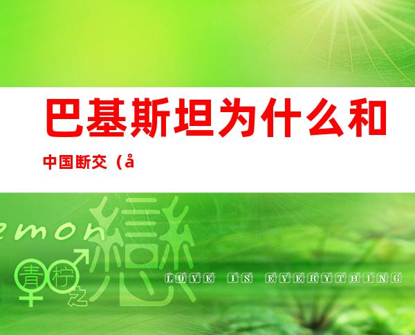 巴基斯坦为什么和中国断交(巴基斯坦与美国断交了吗)