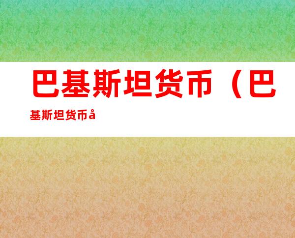 巴基斯坦货币(巴基斯坦货币卢比兑人民币)