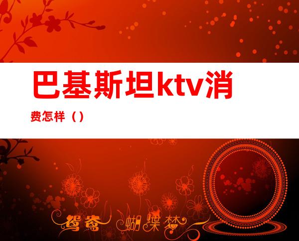 巴基斯坦ktv消费怎样()