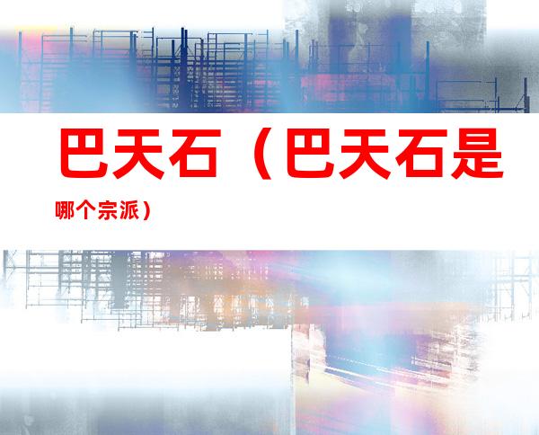 巴天石(巴天石是哪个宗派)