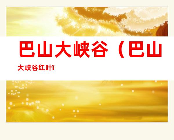 巴山大峡谷（巴山大峡谷红叶）