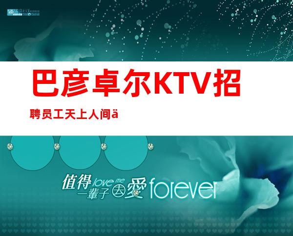 巴彦卓尔KTV招聘员工天上人间 任务又少生意又好