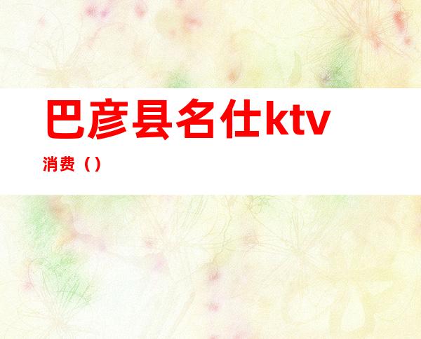 巴彦县名仕ktv消费()