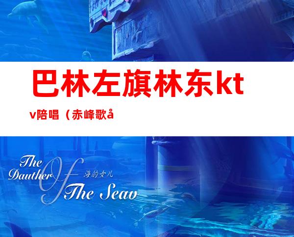 巴林左旗林东ktv陪唱（赤峰歌厅陪唱）