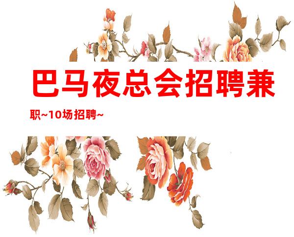 巴马夜总会招聘兼职~10场招聘~待遇很好