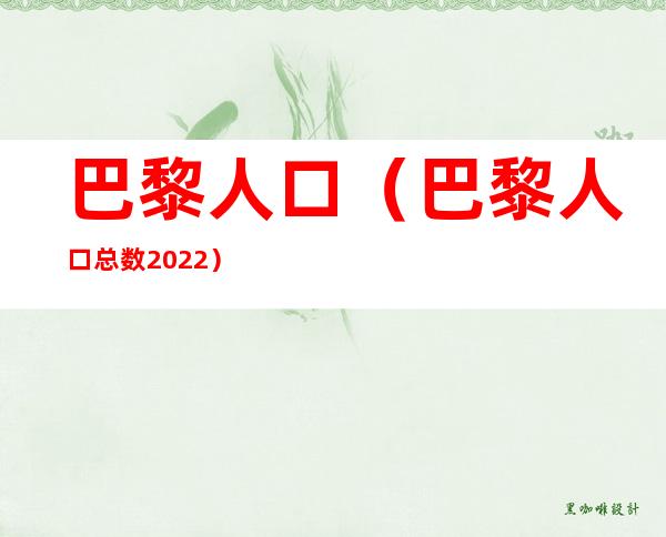 巴黎人口（巴黎人口总数2022）